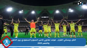 الكل بيستنى القرار.. موعد نهائي كأس السوبر السعودي بين الأهلي والنصر 2025